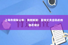 上海市侦探公司：挽回婚姻：发现丈夫出轨后的四点建议