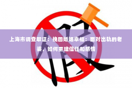 上海市调查取证：挽回婚姻幸福：面对出轨的老婆，如何重建信任和感情