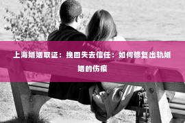 上海婚姻取证：挽回失去信任：如何修复出轨婚姻的伤痕