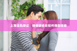 上海出轨取证：婚姻破碎后如何挽回婚姻