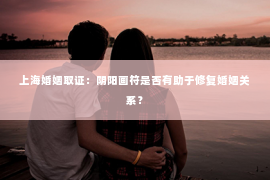 上海婚姻取证：阴阳画符是否有助于修复婚姻关系？