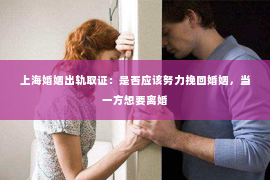 上海婚姻出轨取证：是否应该努力挽回婚姻，当一方想要离婚