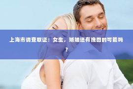 上海市调查取证：女生，婚姻还有挽回的可能吗？