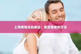 上海婚姻出轨取证：重塑婚姻的方法