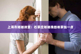 上海市婚姻调查：石家庄婚姻挽回哪家强一点