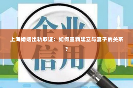 上海婚姻出轨取证：如何重新建立与妻子的关系？