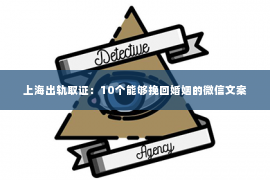 上海出轨取证：10个能够挽回婚姻的微信文案