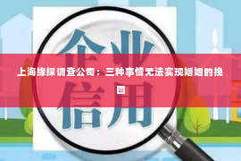 上海缘探调查公司：三种事情无法实现婚姻的挽回