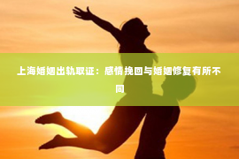 上海婚姻出轨取证：感情挽回与婚姻修复有所不同