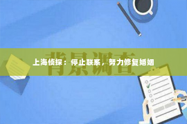 上海侦探：停止联系，努力修复婚姻