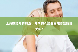 上海市婚外情调查：内向的人是否更难修复婚姻关系？