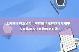 上海缘探调查公司：可以尝试这样改写婚姻中一方受伤是否还有挽回的可能？