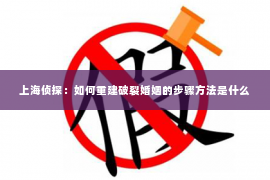 上海侦探：如何重建破裂婚姻的步骤方法是什么