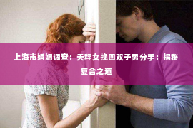 上海市婚姻调查：天秤女挽回双子男分手：揭秘复合之道