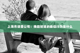 上海市调查公司：挽回婚姻的最佳行为是什么