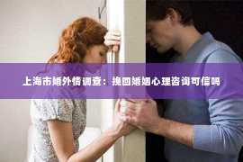 上海市婚外情调查：挽回婚姻心理咨询可信吗