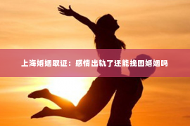上海婚姻取证：感情出轨了还能挽回婚姻吗