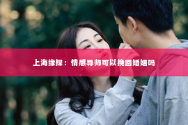 上海缘探：情感导师可以挽回婚姻吗