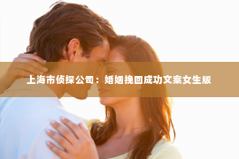 上海市侦探公司：婚姻挽回成功文案女生版
