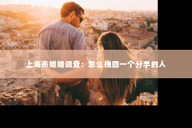 上海市婚姻调查：怎么挽回一个分手的人