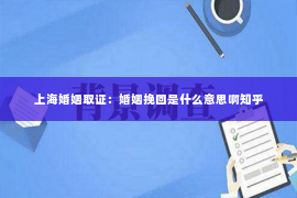 上海婚姻取证：婚姻挽回是什么意思啊知乎