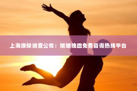 上海缘探调查公司：婚姻挽回免费咨询热线平台