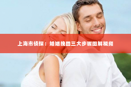 上海市侦探：婚姻挽回三大步骤图解视频