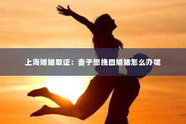 上海婚姻取证：妻子想挽回婚姻怎么办呢