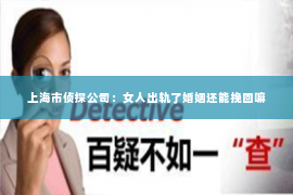 上海市侦探公司：女人出轨了婚姻还能挽回嘛
