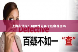 上海市侦探：和异性分手了还会挽回吗