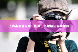 上海市调查公司：塔罗占卜婚姻还能挽回吗