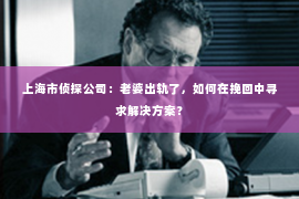 上海市侦探公司：老婆出轨了，如何在挽回中寻求解决方案？