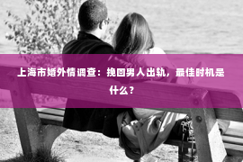 上海市婚外情调查：挽回男人出轨，最佳时机是什么？