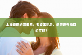 上海缘探婚姻调查：老婆出轨后，是否还有挽回的可能？