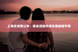 上海市调查公司：老梁谈如何成功挽回婚外情