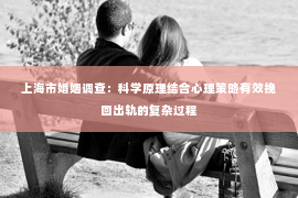 上海市婚姻调查：科学原理结合心理策略有效挽回出轨的复杂过程