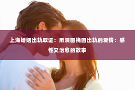 上海婚姻出轨取证：用漫画挽回出轨的爱情：感性又治愈的故事