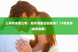 上海市调查公司：如何挽回出轨老婆？15条实用语录指南！