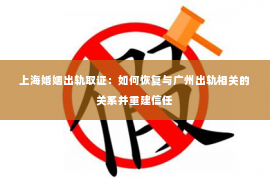 上海婚姻出轨取证：如何恢复与广州出轨相关的关系并重建信任