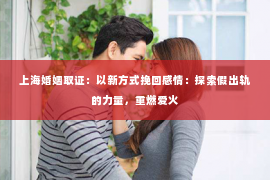 上海婚姻取证：以新方式挽回感情：探索假出轨的力量，重燃爱火