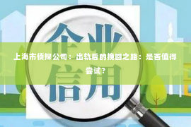 上海市侦探公司：出轨后的挽回之路：是否值得尝试？