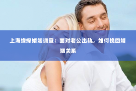 上海缘探婚姻调查：面对老公出轨，如何挽回婚姻关系