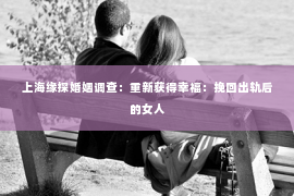 上海缘探婚姻调查：重新获得幸福：挽回出轨后的女人