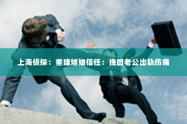 上海侦探：重建婚姻信任：挽回老公出轨伤痛