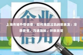 上海市婚外情调查：如何挽回出轨的前男友：冷静反省，沟通理解，积极改变