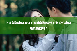 上海婚姻出轨取证：重建婚姻信任：老公心出轨还能挽回吗？