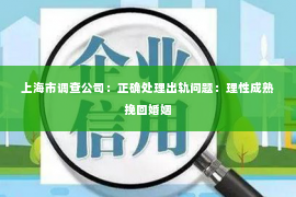 上海市调查公司：正确处理出轨问题：理性成熟挽回婚姻