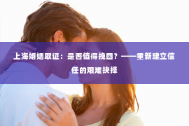 上海婚姻取证：是否值得挽回？——重新建立信任的艰难抉择