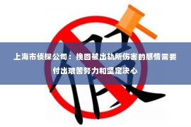 上海市侦探公司：挽回被出轨所伤害的感情需要付出艰苦努力和坚定决心