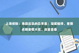 上海侦探：挽回出轨的白羊座：坦诚相待、重新点燃爱情火花、改变自身